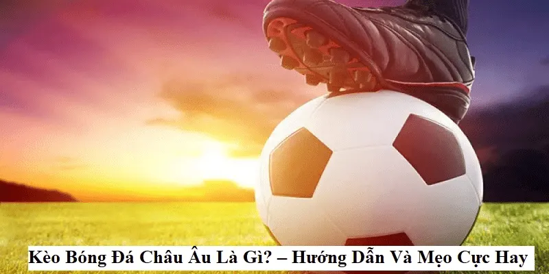 kinh nghiệm đánh kèo châu Âu Phân tích các chiến lược khi đánh kèo châu Âu